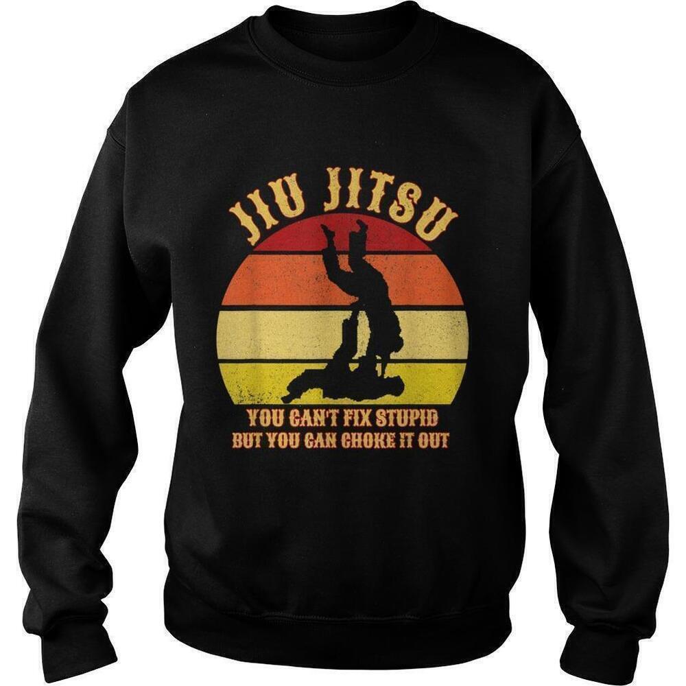 Jiu Jitsu Cant Fix Stupid Choke It Out Martial Arts Sweatshirt
